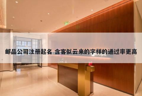 邮品公司注册起名 含客似云来的字样的通过率更高