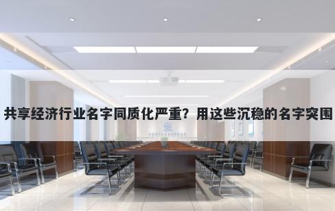 共享经济行业名字同质化严重？用这些沉稳的名字突围