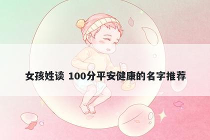 女孩姓谈 100分平安健康的名字推荐