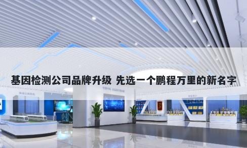 基因检测公司品牌升级 先选一个鹏程万里的新名字