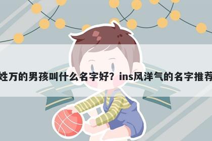 姓万的男孩叫什么名字好？ins风洋气的名字推荐