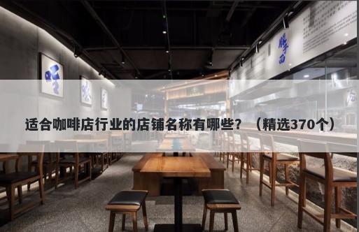 适合咖啡店行业的店铺名称有哪些？（精选370个）