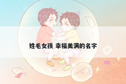 姓毛女孩 幸福美满的名字