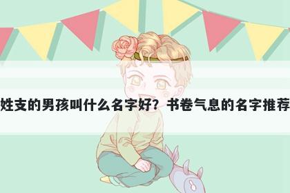 姓支的男孩叫什么名字好？书卷气息的名字推荐