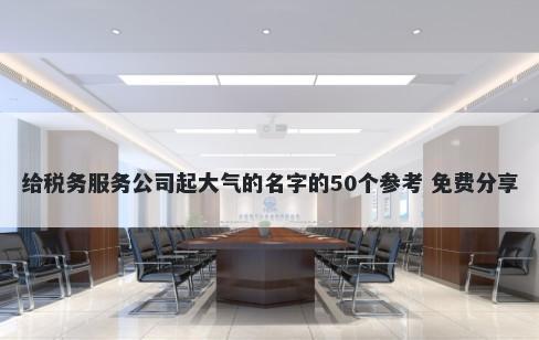 给税务服务公司起大气的名字的50个参考 免费分享