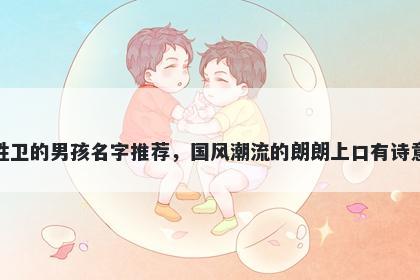 姓卫的男孩名字推荐，国风潮流的朗朗上口有诗意