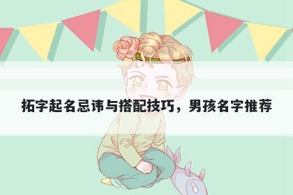 拓字起名忌讳与搭配技巧，男孩名字推荐