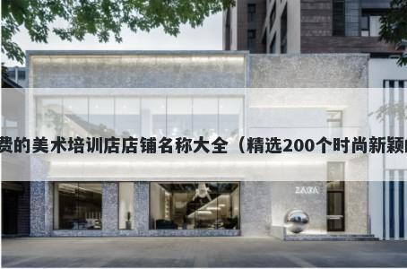 免费的美术培训店店铺名称大全（精选200个时尚新颖的）