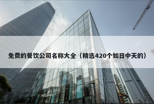 免费的餐饮公司名称大全（精选420个如日中天的）