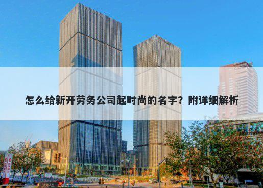 怎么给新开劳务公司起时尚的名字？附详细解析