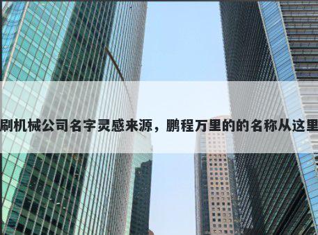 印刷机械公司名字灵感来源，鹏程万里的的名称从这里来