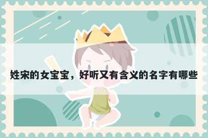 姓宋的女宝宝，好听又有含义的名字有哪些