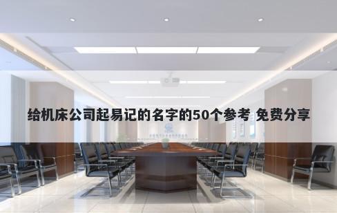 给机床公司起易记的名字的50个参考 免费分享