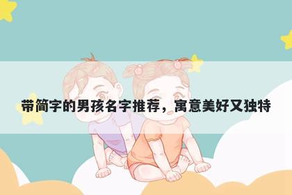 带简字的男孩名字推荐，寓意美好又独特