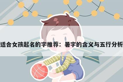 适合女孩起名的字推荐：暑字的含义与五行分析