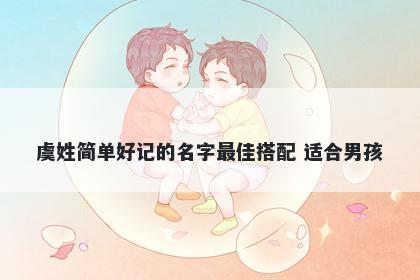 虞姓简单好记的名字最佳搭配 适合男孩