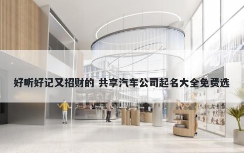 好听好记又招财的 共享汽车公司起名大全免费选