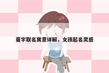 蔓字取名寓意详解，女孩起名灵感