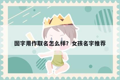 囡字用作取名怎么样？女孩名字推荐