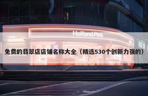 免费的翡翠店店铺名称大全（精选530个创新力强的）