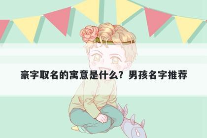 豪字取名的寓意是什么？男孩名字推荐