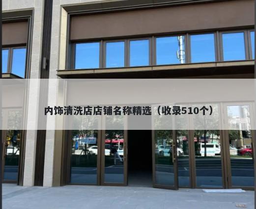 内饰清洗店店铺名称精选（收录510个）