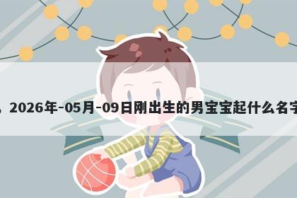 我姓常，2026年-05月-09日刚出生的男宝宝起什么名字比较好