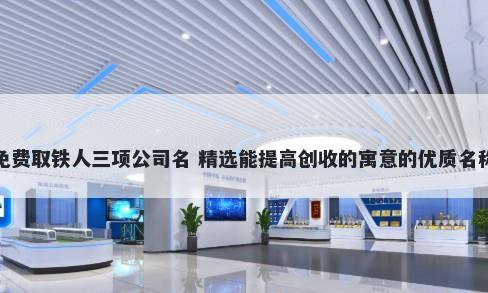 免费取铁人三项公司名 精选能提高创收的寓意的优质名称