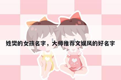 姓樊的女孩名字，大师推荐文娱风的好名字