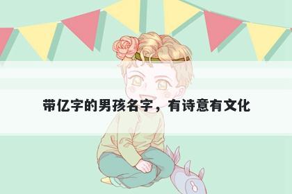 带亿字的男孩名字，有诗意有文化