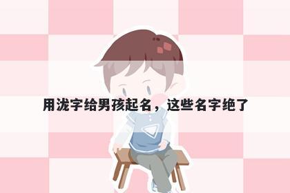 用泷字给男孩起名，这些名字绝了
