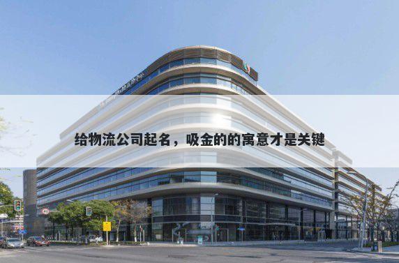 给物流公司起名，吸金的的寓意才是关键
