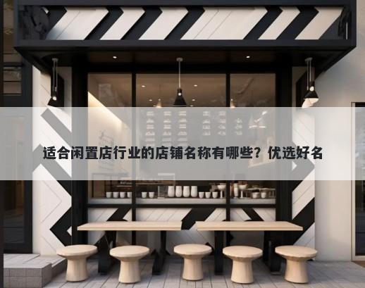 适合闲置店行业的店铺名称有哪些？优选好名