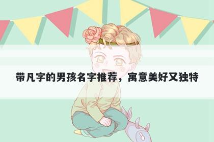 带凡字的男孩名字推荐，寓意美好又独特