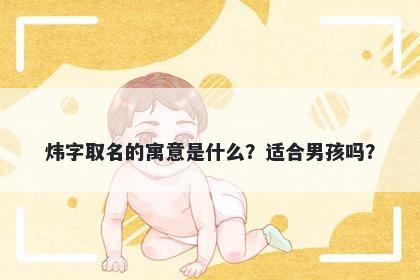 炜字取名的寓意是什么？适合男孩吗？