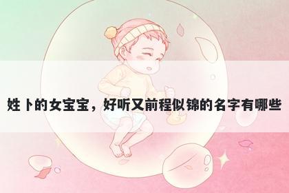 姓卜的女宝宝，好听又前程似锦的名字有哪些