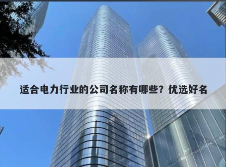 适合电力行业的公司名称有哪些？优选好名