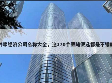 共享经济公司名称大全，这370个里随便选都是不错的