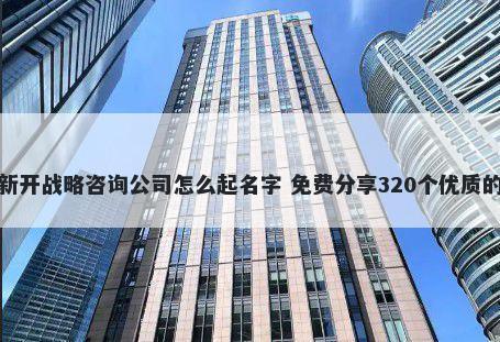 新开战略咨询公司怎么起名字 免费分享320个优质的