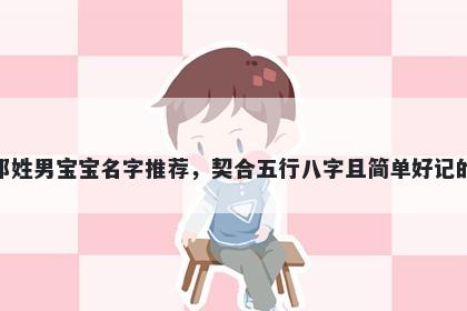 邓姓男宝宝名字推荐，契合五行八字且简单好记的