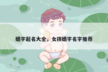 嫱字起名大全，女孩嫱字名字推荐