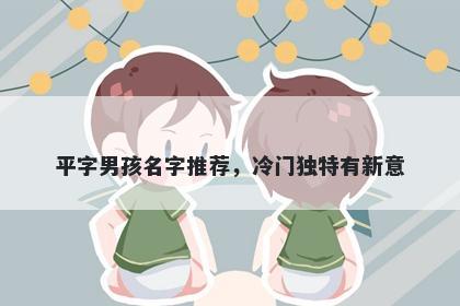 平字男孩名字推荐，冷门独特有新意