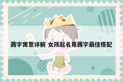 茜字寓意详解 女孩起名用茜字最佳搭配