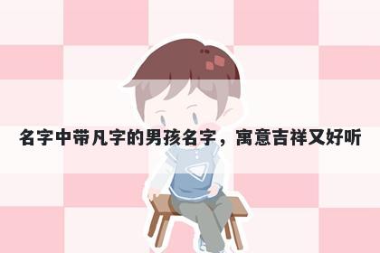 名字中带凡字的男孩名字，寓意吉祥又好听