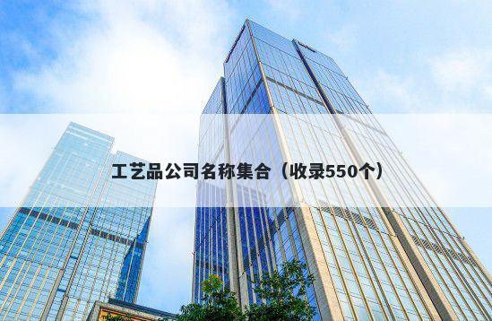 工艺品公司名称集合（收录550个）