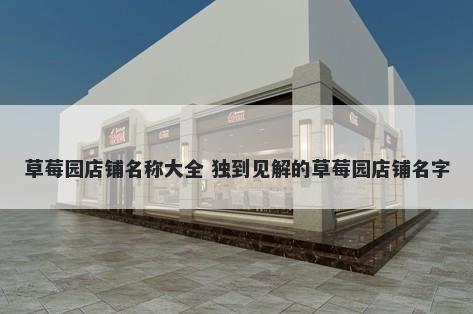 草莓园店铺名称大全 独到见解的草莓园店铺名字