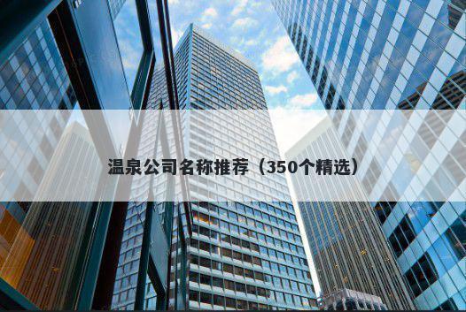 温泉公司名称推荐（350个精选）