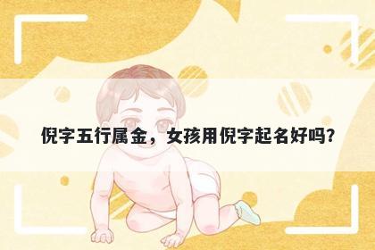 倪字五行属金，女孩用倪字起名好吗？