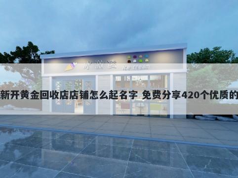 新开黄金回收店店铺怎么起名字 免费分享420个优质的