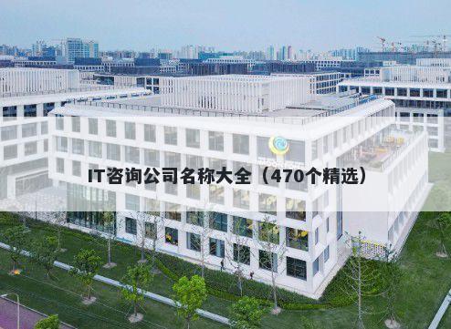 IT咨询公司名称大全（470个精选）